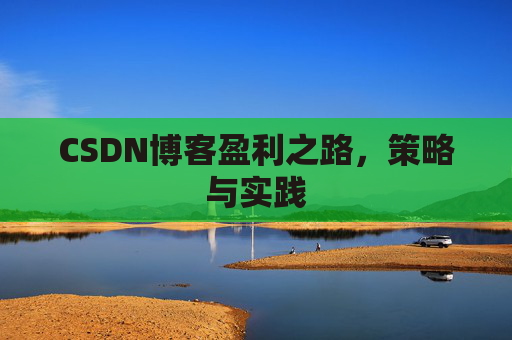 CSDN博客盈利之路，策略与实践