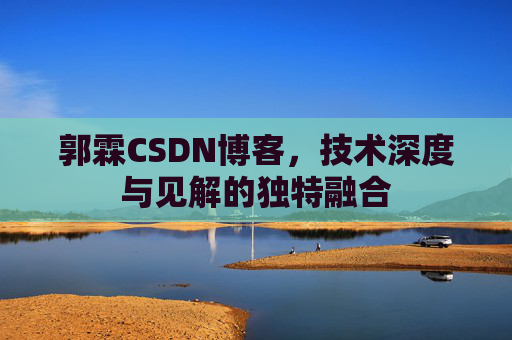 郭霖CSDN博客，技术深度与见解的独特融合