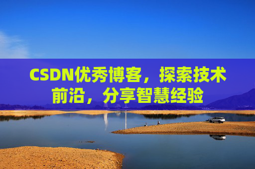 CSDN优秀博客，探索技术前沿，分享智慧经验