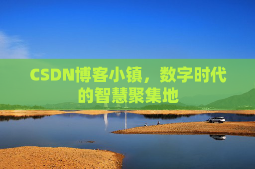 CSDN博客小镇，数字时代的智慧聚集地